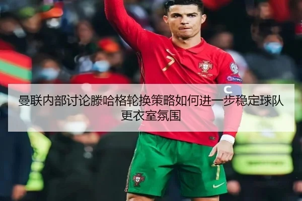 man-lian-nei-bu-tao-lun-teng-ha-ge-lun-huan-ce-lve-ru-he-jin-yi-bu-wen-ding-qiu-dui-geng-yi-shi-fen-wei-3-119.jpg