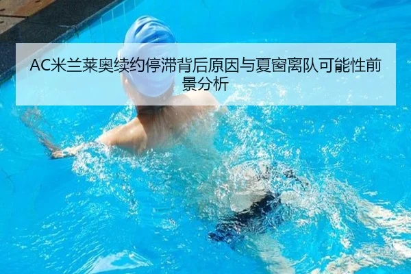 AC米兰莱奥续约停滞背后原因与夏窗离队可能性前景分析