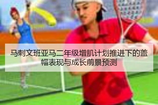 马刺文班亚马二年级增肌计划推进下的盖帽表现与成长前景预测