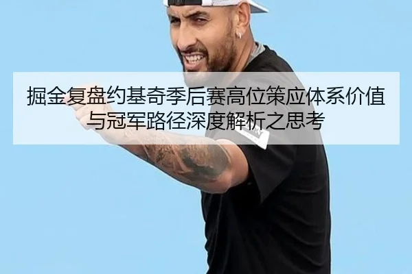 掘金复盘约基奇季后赛高位策应体系价值与冠军路径深度解析之思考