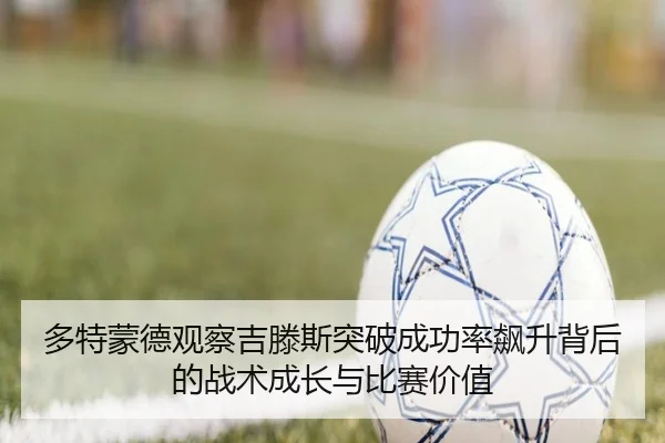 多特蒙德观察吉滕斯突破成功率飙升背后的战术成长与比赛价值